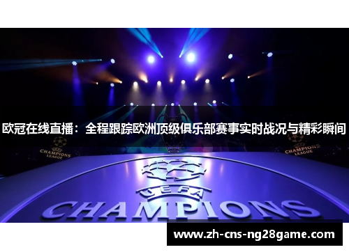 欧冠在线直播：全程跟踪欧洲顶级俱乐部赛事实时战况与精彩瞬间