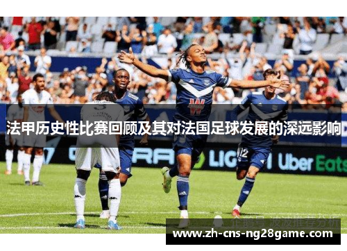 法甲历史性比赛回顾及其对法国足球发展的深远影响