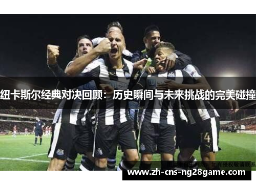纽卡斯尔经典对决回顾：历史瞬间与未来挑战的完美碰撞