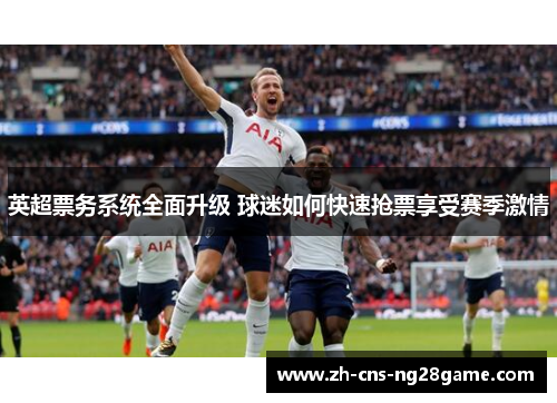 英超票务系统全面升级 球迷如何快速抢票享受赛季激情