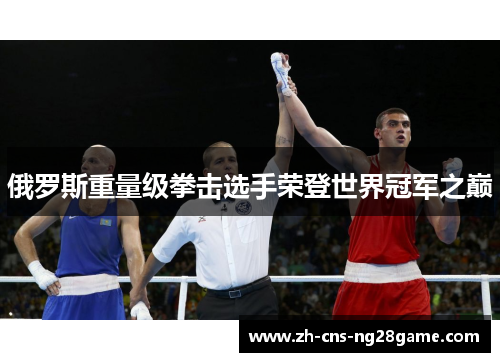 俄罗斯重量级拳击选手荣登世界冠军之巅