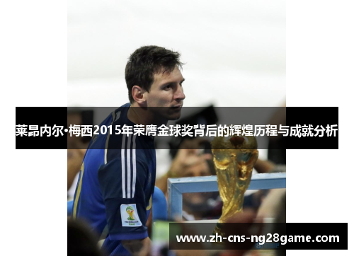 莱昂内尔·梅西2015年荣膺金球奖背后的辉煌历程与成就分析 莱昂内尔·梅西2015年荣膺金球奖背后的辉煌历程与成就分析