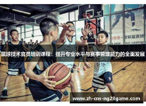 篮球技术官员培训课程：提升专业水平与赛事管理能力的全面发展