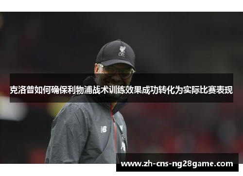 克洛普如何确保利物浦战术训练效果成功转化为实际比赛表现