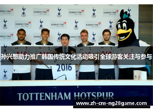 孙兴慜助力推广韩国传统文化活动吸引全球游客关注与参与