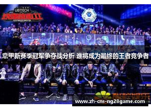 意甲新赛季冠军争夺战分析 谁将成为最终的王者竞争者