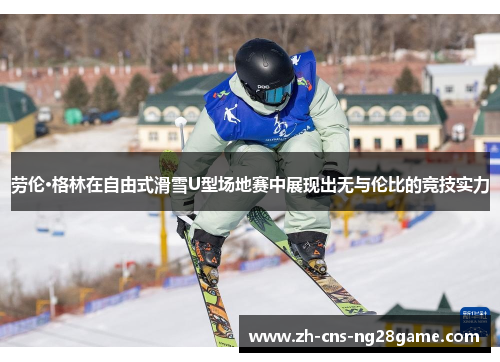 劳伦·格林在自由式滑雪U型场地赛中展现出无与伦比的竞技实力