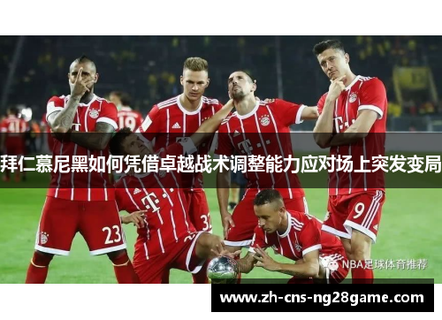 拜仁慕尼黑如何凭借卓越战术调整能力应对场上突发变局