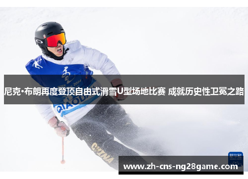 尼克·布朗再度登顶自由式滑雪U型场地比赛 成就历史性卫冕之路