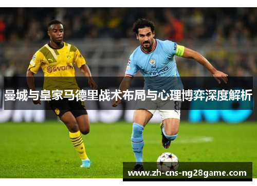 曼城与皇家马德里战术布局与心理博弈深度解析