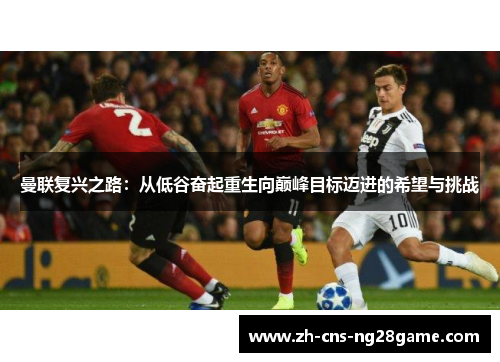 曼联复兴之路：从低谷奋起重生向巅峰目标迈进的希望与挑战