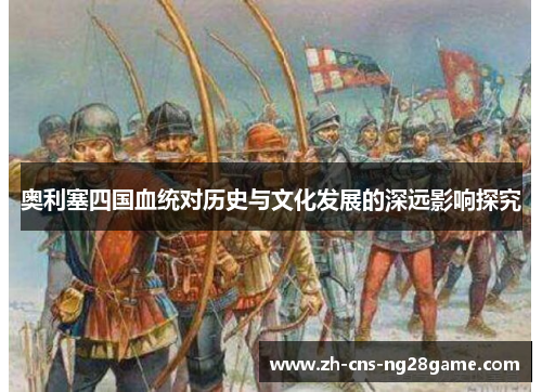 奥利塞四国血统对历史与文化发展的深远影响探究