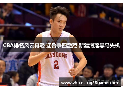 CBA排名风云再起 辽鲁争四激烈 新疆滑落黑马失机