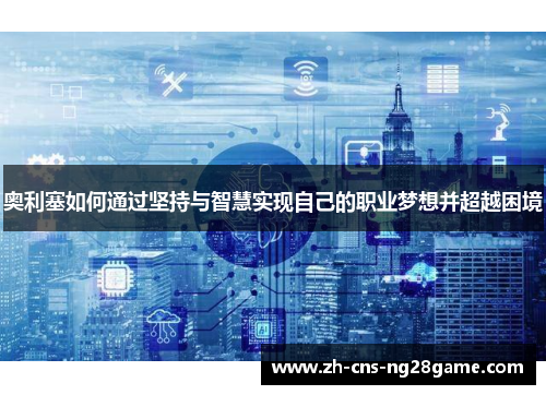 奥利塞如何通过坚持与智慧实现自己的职业梦想并超越困境