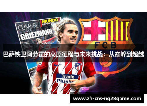 巴萨铁卫阿劳霍的高原征程与未来挑战：从巅峰到超越