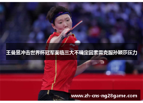 王曼昱冲击世界杯冠军面临三大不确定因素需克服孙颖莎压力