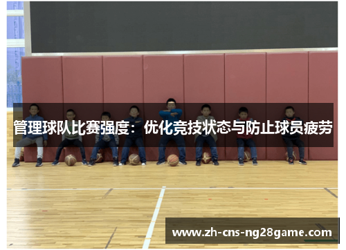 管理球队比赛强度:优化竞技状态与防止球员疲劳 管理球队比赛强度:优化竞技状态与防止球员疲劳