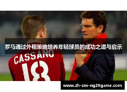 罗马通过外租策略培养年轻球员的成功之道与启示