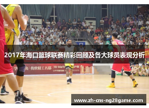 2017年海口篮球联赛精彩回顾及各大球员表现分析