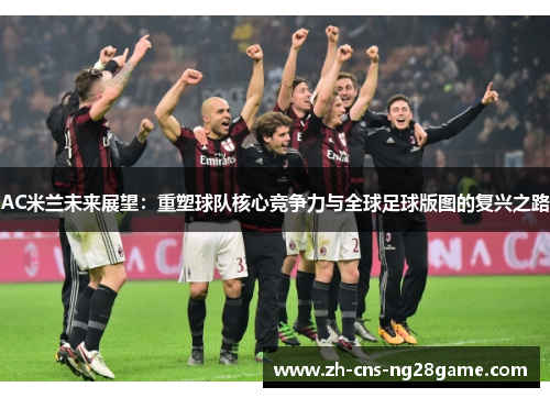 AC米兰未来展望：重塑球队核心竞争力与全球足球版图的复兴之路