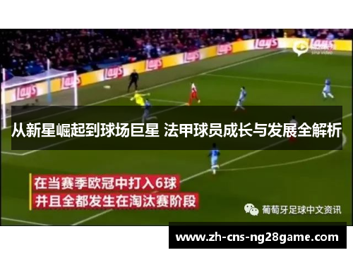 从新星崛起到球场巨星 法甲球员成长与发展全解析