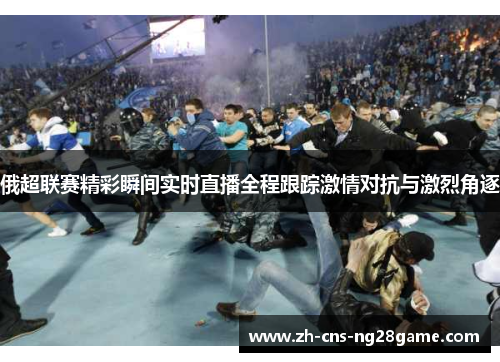 俄超联赛精彩瞬间实时直播全程跟踪激情对抗与激烈角逐