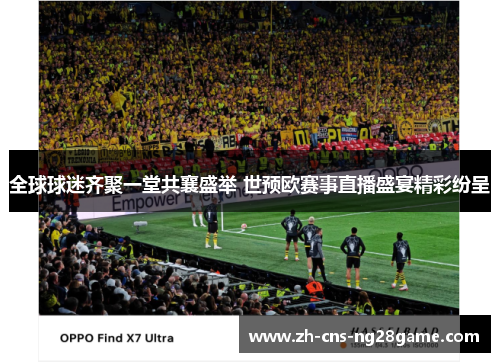 全球球迷齐聚一堂共襄盛举 世预欧赛事直播盛宴精彩纷呈