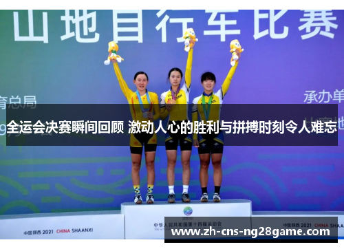 全运会决赛瞬间回顾 激动人心的胜利与拼搏时刻令人难忘