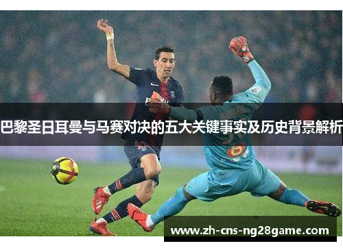 巴黎圣日耳曼与马赛对决的五大关键事实及历史背景解析