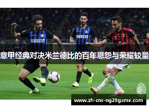 意甲经典对决米兰德比的百年恩怨与荣耀较量