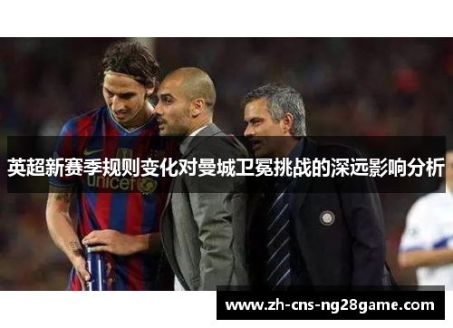 英超新赛季规则变化对曼城卫冕挑战的深远影响分析