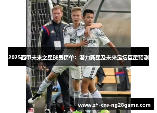 2025西甲未来之星球员榜单：潜力新星及未来足坛巨星预测