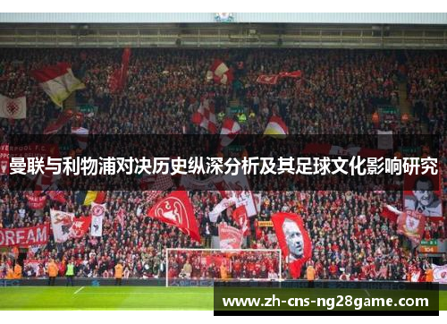 曼联与利物浦对决历史纵深分析及其足球文化影响研究