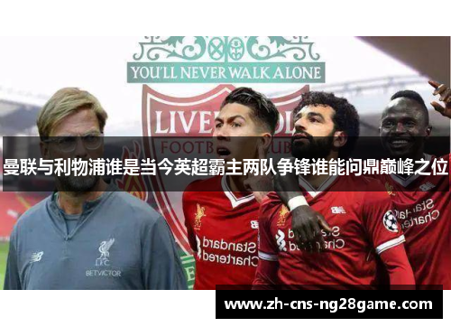 曼联与利物浦谁是当今英超霸主两队争锋谁能问鼎巅峰之位
