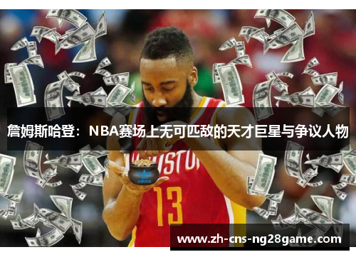 詹姆斯哈登：NBA赛场上无可匹敌的天才巨星与争议人物
