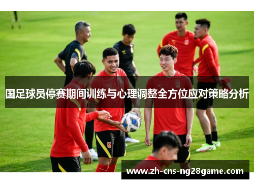 国足球员停赛期间训练与心理调整全方位应对策略分析