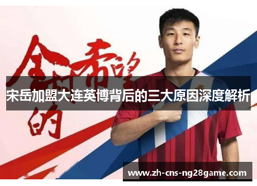 宋岳加盟大连英博背后的三大原因深度解析 宋岳加盟大连英博背后的三大原因深度解析