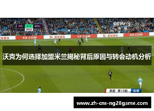 沃克为何选择加盟米兰揭秘背后原因与转会动机分析 沃克为何选择加盟米兰揭秘背后原因与转会动机分析