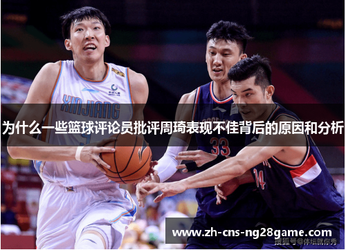 为什么一些篮球评论员批评周琦表现不佳背后的原因和分析