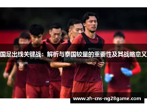国足出线关键战：解析与泰国较量的重要性及其战略意义