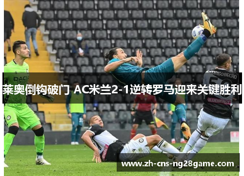 莱奥倒钩破门 AC米兰2-1逆转罗马迎来关键胜利