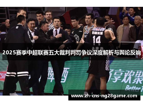 2025赛季中超联赛五大裁判判罚争议深度解析与舆论反响