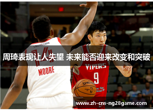 周琦表现让人失望 未来能否迎来改变和突破