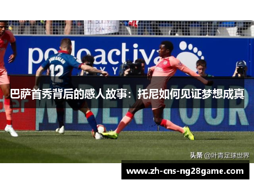 巴萨首秀背后的感人故事：托尼如何见证梦想成真