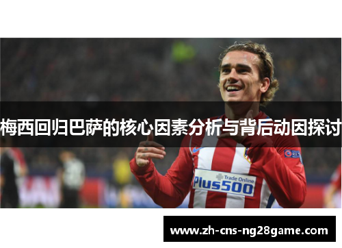 梅西回归巴萨的核心因素分析与背后动因探讨