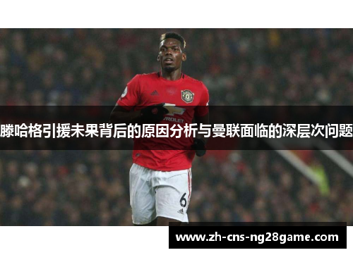 滕哈格引援未果背后的原因分析与曼联面临的深层次问题