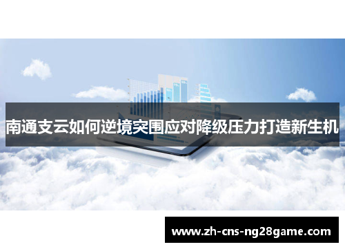 南通支云如何逆境突围应对降级压力打造新生机