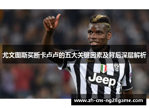 尤文图斯买断卡卢卢的五大关键因素及背后深层解析