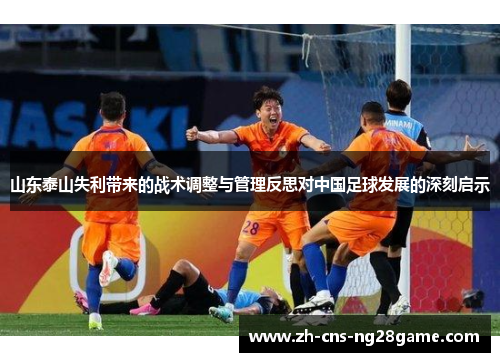 山东泰山失利带来的战术调整与管理反思对中国足球发展的深刻启示