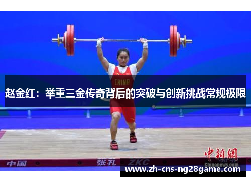 赵金红：举重三金传奇背后的突破与创新挑战常规极限